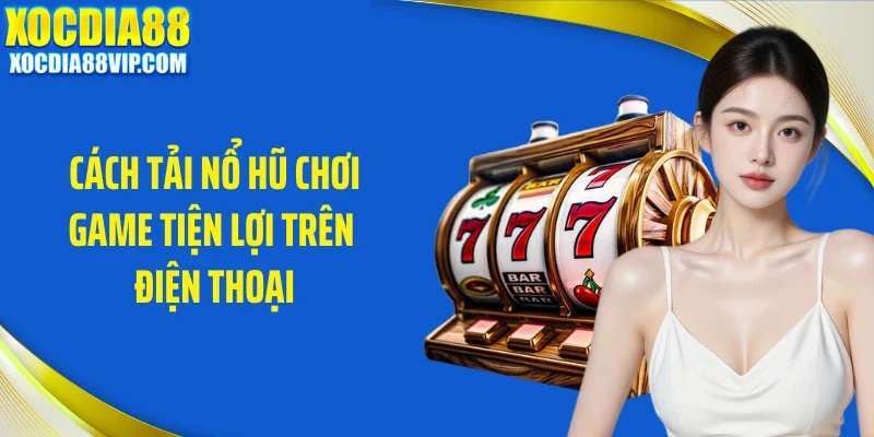 Cách tải nổ hũ chơi game tiện lợi trên điện thoại