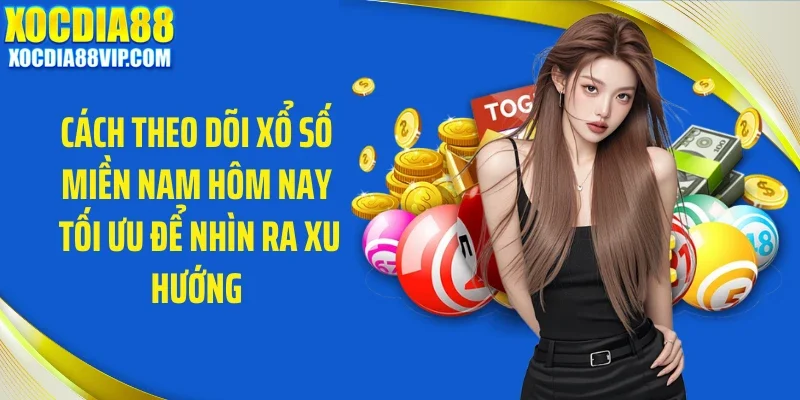 Cách theo dõi xổ số miền Nam hôm nay tối ưu để nhìn ra xu hướng