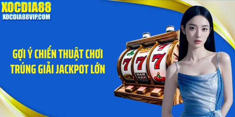 Gợi ý chiến thuật chơi trúng giải jackpot lớn