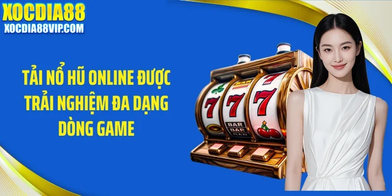 Tải nổ hũ online được trải nghiệm đa dạng dòng game